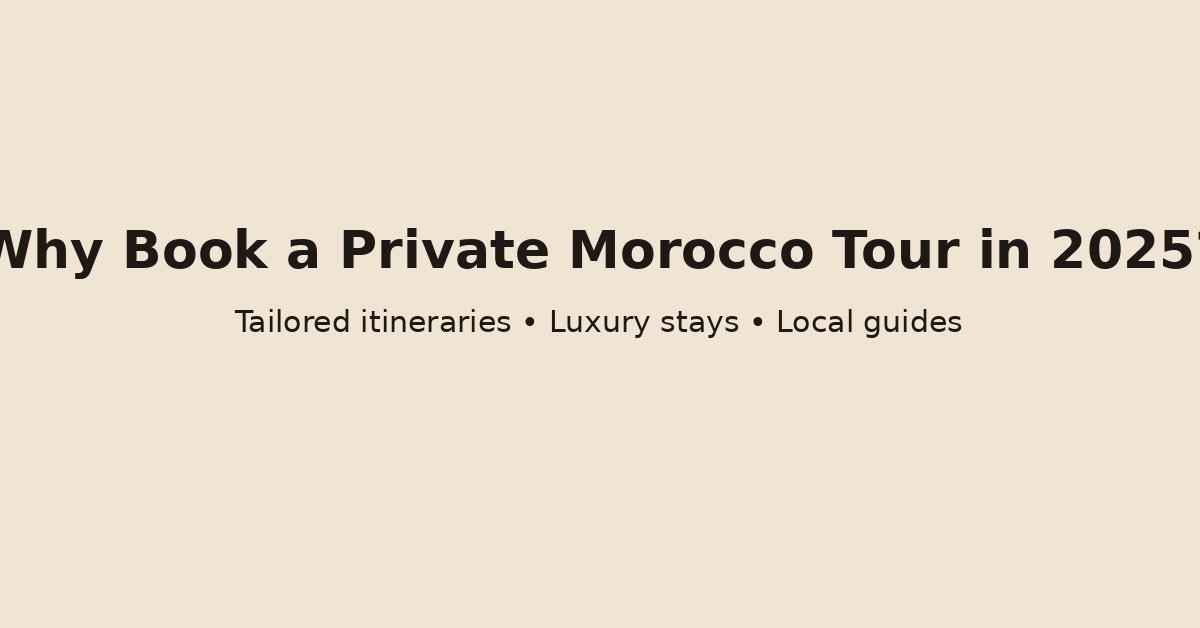 Text-based graphic saying “Why Book a Private Morocco Tour in 2025?” with subtitle about tailored itineraries and luxury stays.
