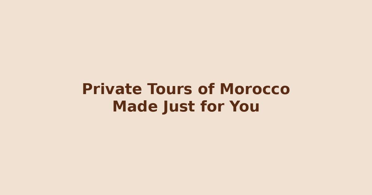 Text graphic with the phrase 'Private Tours of Morocco Made Just for You' on a beige background
