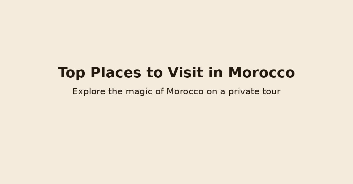 Banner with text “Top Places to Visit in Morocco” and “Explore the magic of Morocco on a private tour