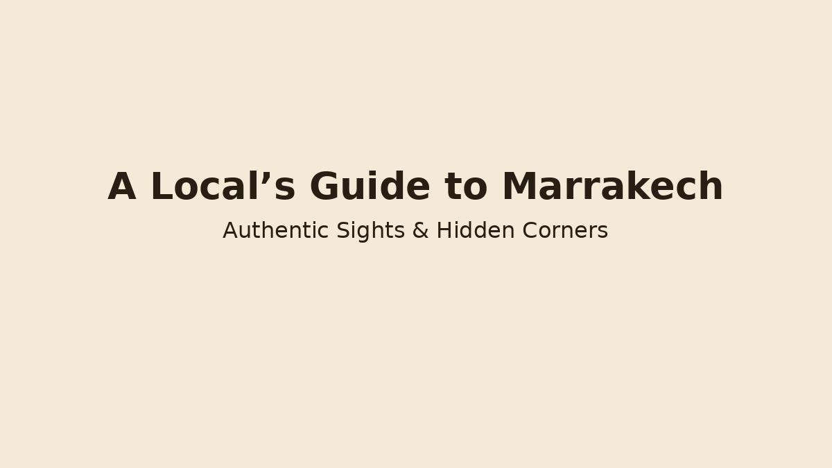 A digital banner reading “A Local’s Guide to Marrakech – Authentic Sights & Hidden Corners” on a warm background.
